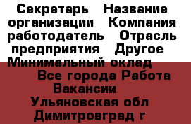 Секретарь › Название организации ­ Компания-работодатель › Отрасль предприятия ­ Другое › Минимальный оклад ­ 20 000 - Все города Работа » Вакансии   . Ульяновская обл.,Димитровград г.